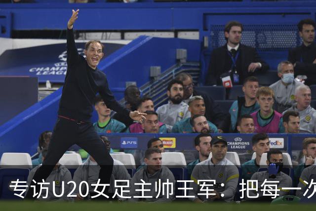 专访U20女足主帅王军：把每一次对抗当世界杯预演