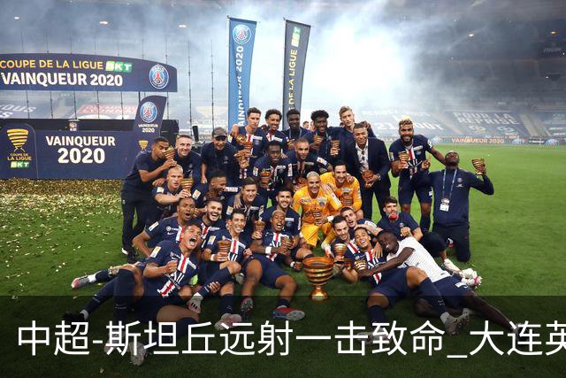 中超-斯坦丘远射一击致命 大连英博1-0双杀辽宁铁人