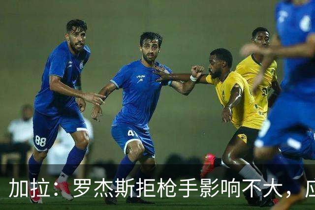加拉：罗杰斯拒枪手影响不大，应签拉什福德