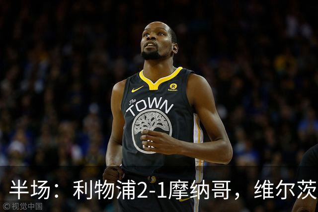 半场：利物浦2-1摩纳哥，维尔茨伊萨克破门，范戴克送点