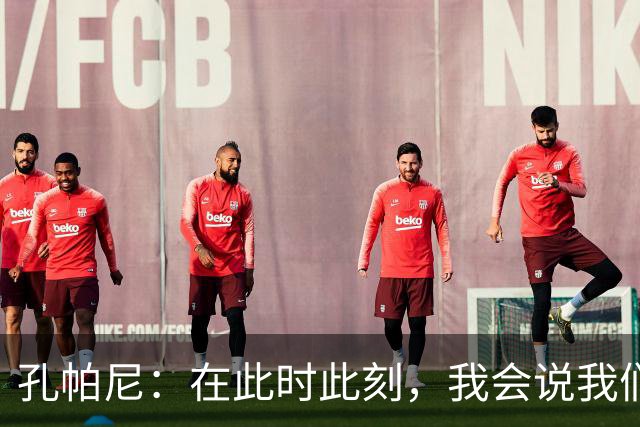 孔帕尼：在此时此刻，我会说我们的目标是赢得欧冠冠军