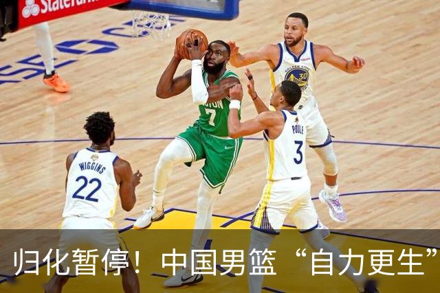 归化暂停！中国男篮“自力更生”与“现实困境”！