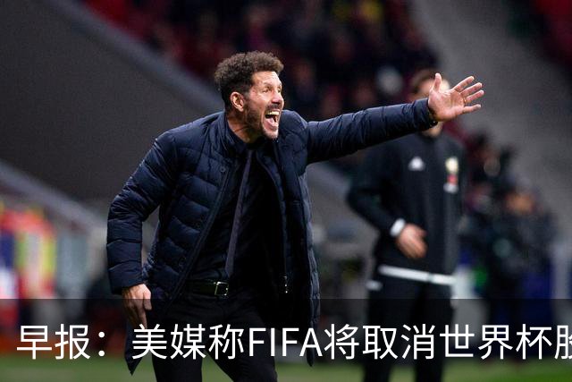 早报：美媒称FIFA将取消世界杯股份出售计划