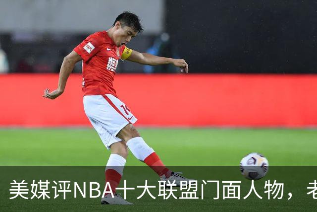 美媒评NBA十大联盟门面人物，老詹库里在列，火媒替杜兰特鸣不平