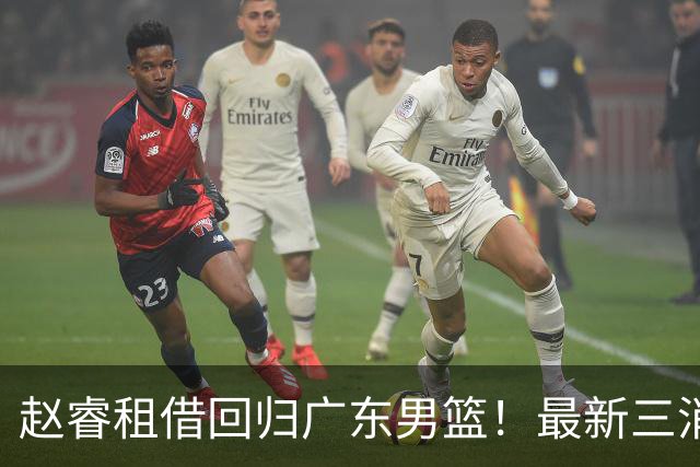 赵睿租借回归广东男篮！最新三消息：奎因回报球队，王少杰恐难归队
